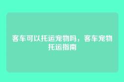 客车可以托运宠物吗，客车宠物托运指南