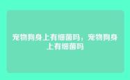 宠物狗身上有细菌吗，宠物狗身上有细菌吗