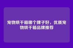 宠物烘干箱哪个牌子好，优质宠物烘干箱品牌推荐