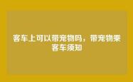客车上可以带宠物吗，带宠物乘客车须知
