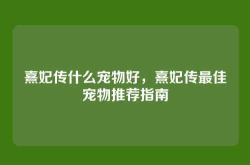 熹妃传什么宠物好，熹妃传最佳宠物推荐指南