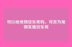 可以给宠物安乐死吗，可否为宠物实施安乐死