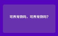 可养宠物吗，可养宠物吗？