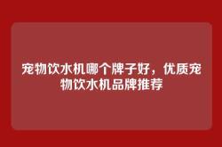 宠物饮水机哪个牌子好，优质宠物饮水机品牌推荐