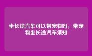 坐长途汽车可以带宠物吗，带宠物坐长途汽车须知