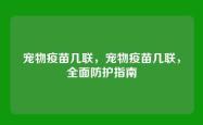 宠物疫苗几联，宠物疫苗几联，全面防护指南