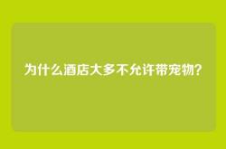 为什么酒店大多不允许带宠物？