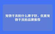宠物干洗粉什么牌子好，优质宠物干洗粉品牌推荐