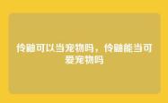 伶鼬可以当宠物吗，伶鼬能当可爱宠物吗