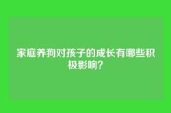 家庭养狗对孩子的成长有哪些积极影响？