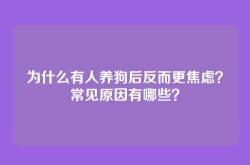 为什么有人养狗后反而更焦虑？常见原因有哪些？