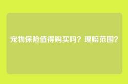 宠物保险值得购买吗？理赔范围？