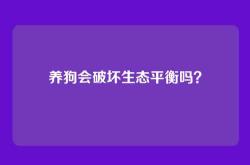 养狗会破坏生态平衡吗？