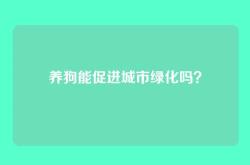 养狗能促进城市绿化吗？