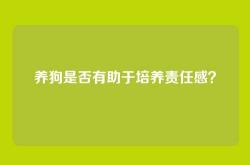 养狗是否有助于培养责任感？