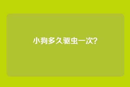 小狗多久驱虫一次？