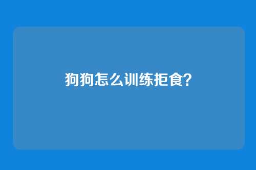 狗狗怎么训练拒食？