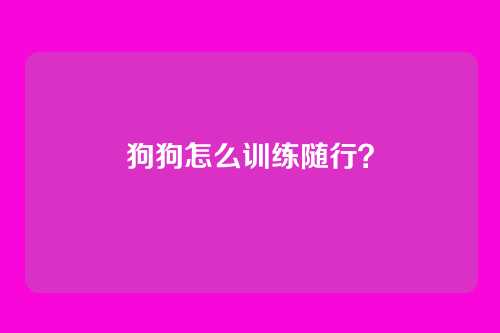 狗狗怎么训练随行？
