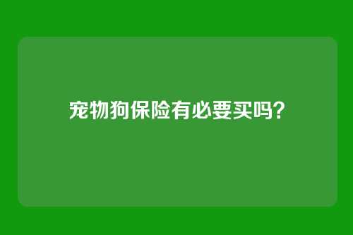 宠物狗保险有必要买吗？