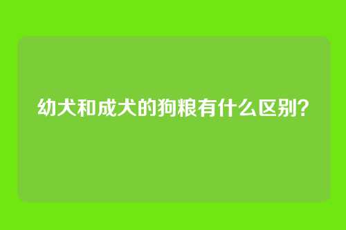 幼犬和成犬的狗粮有什么区别？