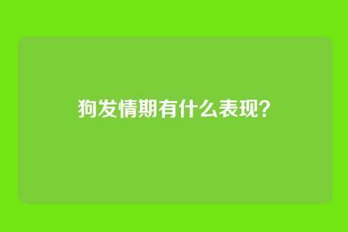 狗发情期有什么表现？