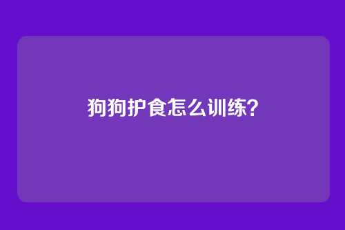 狗狗护食怎么训练？