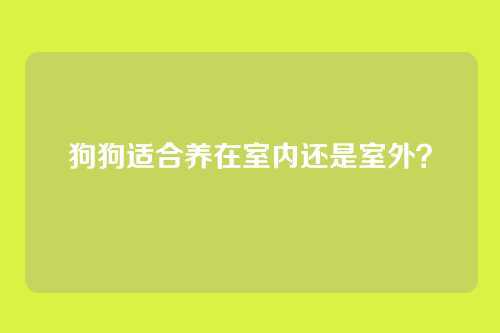 狗狗适合养在室内还是室外？