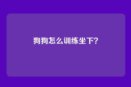 狗狗怎么训练坐下？