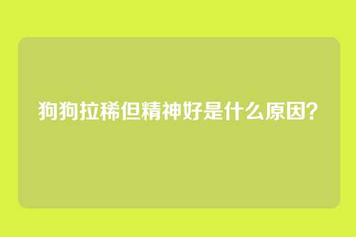 狗狗拉稀但精神好是什么原因？