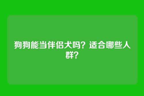 狗狗能当伴侣犬吗？适合哪些人群？