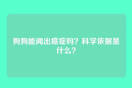 狗狗能闻出癌症吗？科学依据是什么？