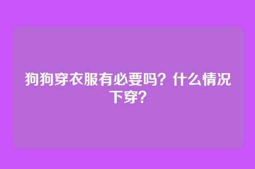狗狗穿衣服有必要吗？什么情况下穿？