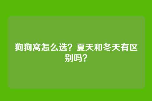 狗狗窝怎么选？夏天和冬天有区别吗？