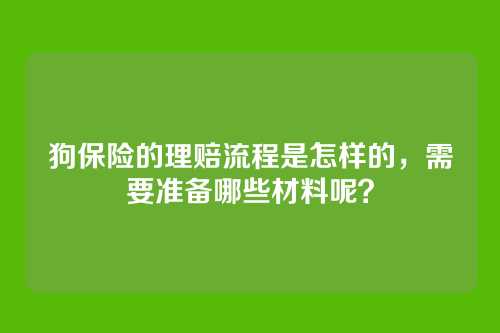 狗保险的理赔流程是怎样的，需要准备哪些材料呢？