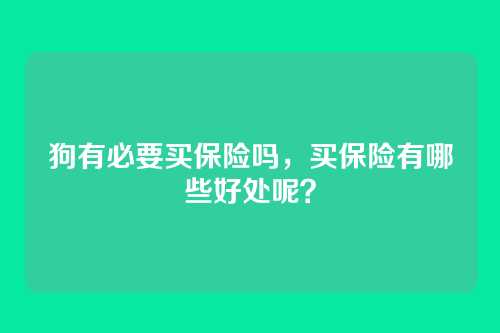 狗有必要买保险吗，买保险有哪些好处呢？