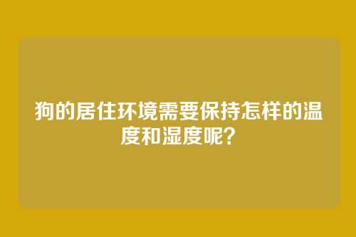 狗的居住环境需要保持怎样的温度和湿度呢?