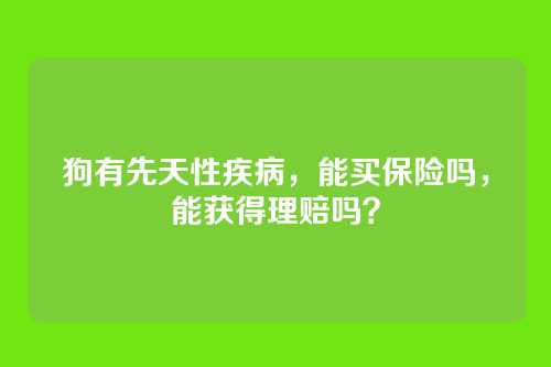 狗有先天性疾病,能买保险吗,能获得理赔吗?