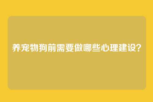 养宠物狗前需要做哪些心理建设？