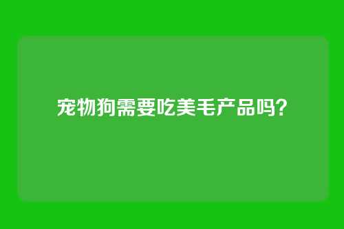 宠物狗需要吃美毛产品吗？