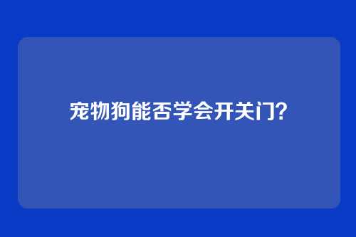 宠物狗能否学会开关门？