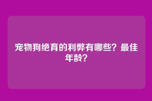 宠物狗绝育的利弊有哪些？最佳年龄？