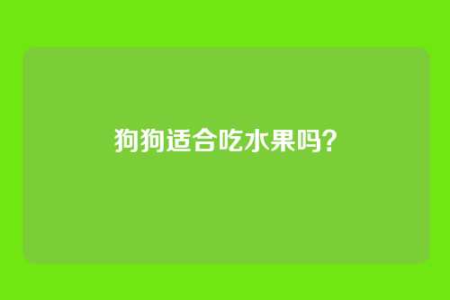 狗狗适合吃水果吗？