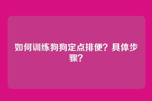 如何训练狗狗定点排便？具体步骤？