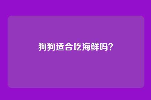 狗狗适合吃海鲜吗？