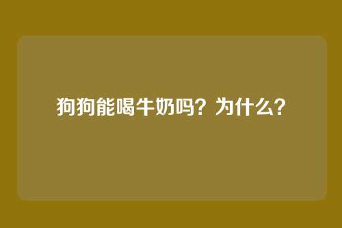 狗狗能喝牛奶吗？为什么？