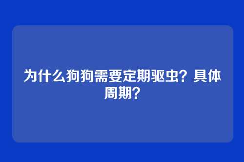 为什么狗狗需要定期驱虫？具体周期？