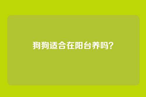 狗狗适合在阳台养吗？