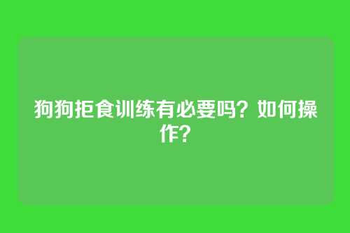 狗狗拒食训练有必要吗？如何操作？