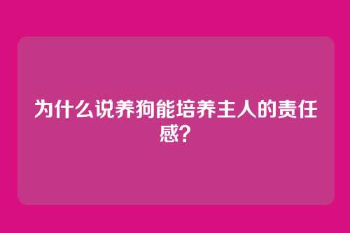 为什么说养狗能培养主人的责任感？