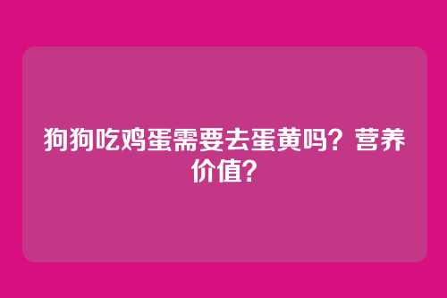狗狗吃鸡蛋需要去蛋黄吗？营养价值？